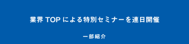 業界TOPによる特別セミナーを連日開催