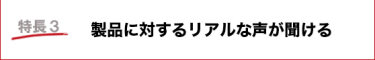 製品に対するリアルな声が聞ける